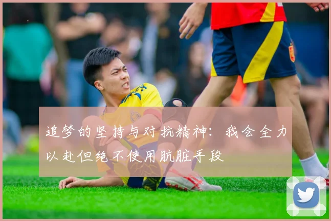 追梦的坚持与对抗精神：我会全力以赴但绝不使用肮脏手段