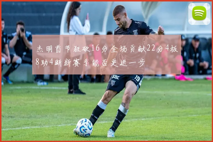 杰明首节狂砍16分全场贡献22分4板8助4断新赛季能否更进一步
