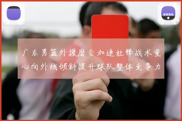 广东男篮外援磨合加速杜锋战术重心向外线倾斜提升球队整体竞争力