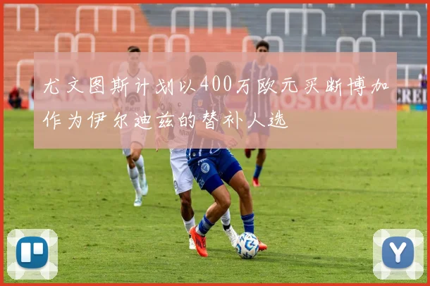 尤文图斯计划以400万欧元买断博加作为伊尔迪兹的替补人选