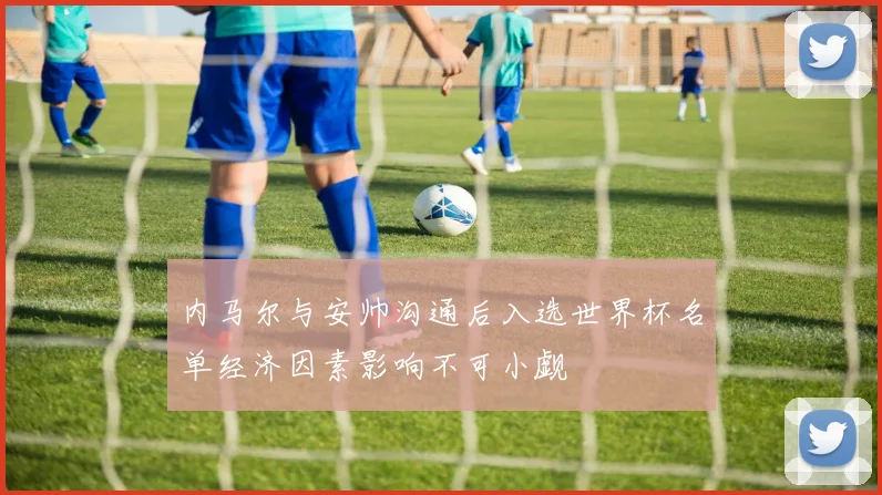 内马尔与安帅沟通后入选世界杯名单经济因素影响不可小觑
