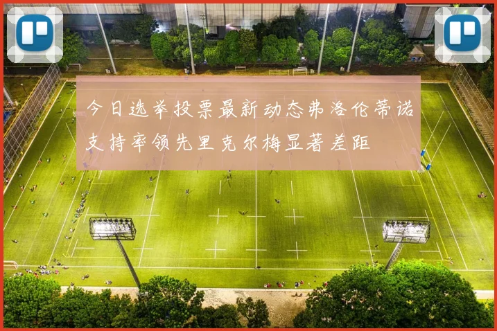 今日选举投票最新动态弗洛伦蒂诺支持率领先里克尔梅显著差距