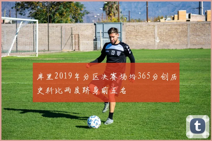 库里2019年分区决赛场均365分创历史科比两度跻身前五名