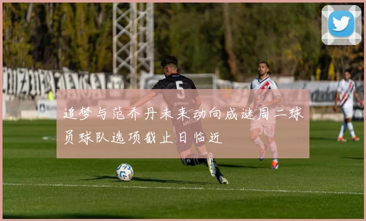 追梦与范乔丹未来动向成谜周二球员球队选项截止日临近